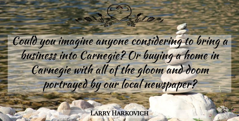 Larry Harkovich Quote About Anyone, Bring, Business, Buying, Carnegie: Could You Imagine Anyone Considering...