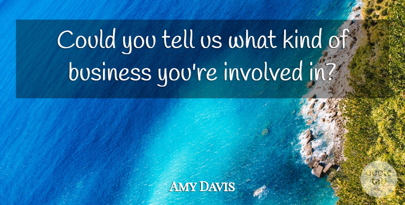Amy Davis Quote About Business, Involved: Could You Tell Us What...