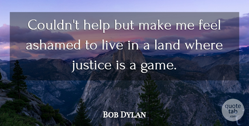 Bob Dylan Quote About Land, Games, Justice: Couldnt Help But Make Me...