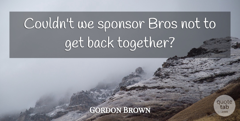 Gordon Brown Quote About Bros, Sponsor: Couldnt We Sponsor Bros Not...