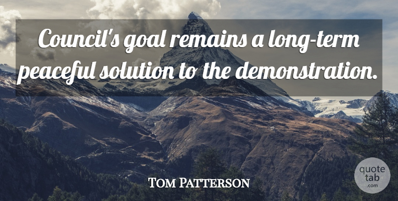 Tom Patterson Quote About Goal, Peaceful, Remains, Solution: Councils Goal Remains A Long...