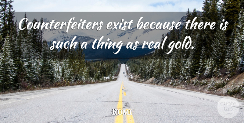 Rumi Quote About Real, Gold, Real Gold: Counterfeiters Exist Because There Is...
