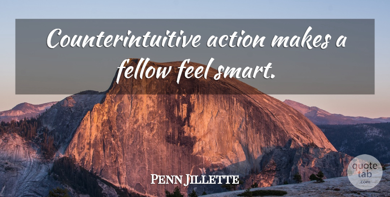 Penn Jillette Quote About Smart, Action, Feels: Counterintuitive Action Makes A Fellow...