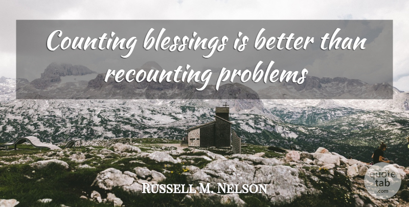 Russell M. Nelson Quote About Blessing, Problem, Counting: Counting Blessings Is Better Than...