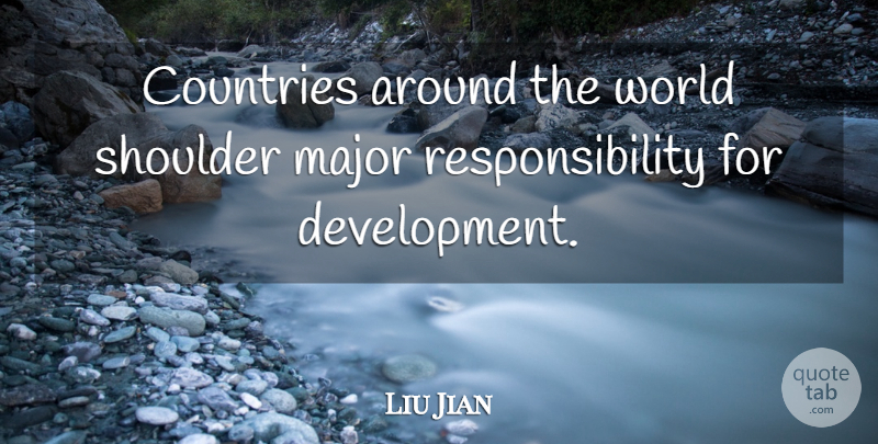 Liu Jian Quote About Countries, Major, Responsibility, Shoulder: Countries Around The World Shoulder...