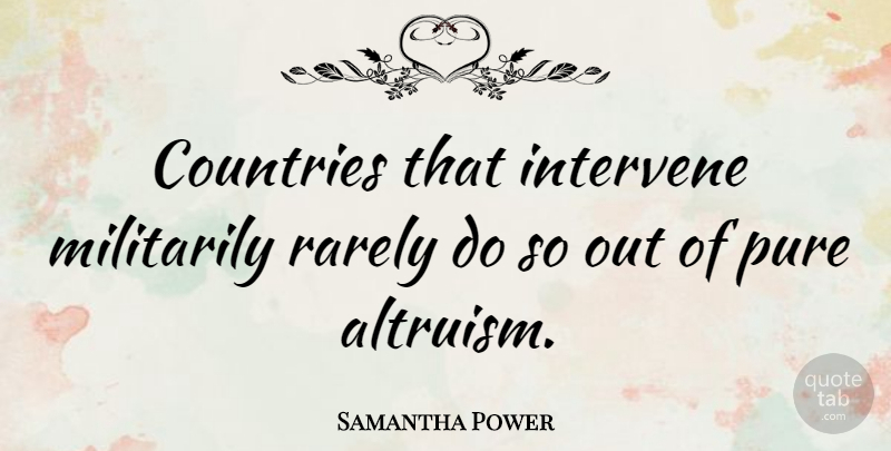 Samantha Power Quote About Country, Pure, Altruism: Countries That Intervene Militarily Rarely...