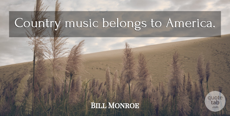 Bill Monroe Quote About Country, America, Rock N Roll: Country Music Belongs To America...
