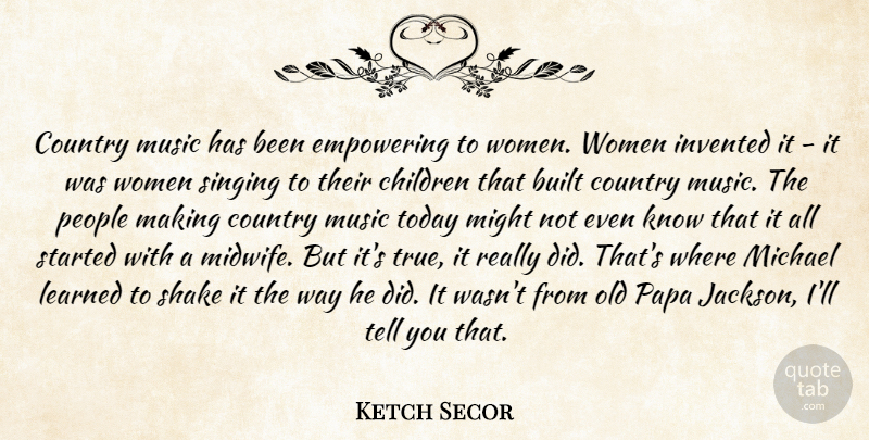 Ketch Secor Quote About Country, Children, People: Country Music Has Been Empowering...