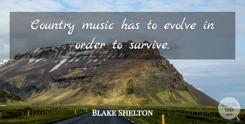 Blake Shelton Quote About Country, Evolve, Music: Country Music Has To Evolve...