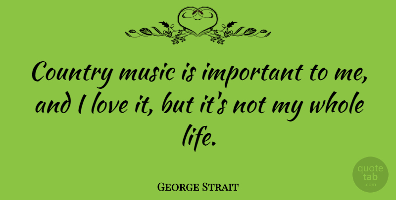 George Strait Quote About Country, Important, Music Is: Country Music Is Important To...