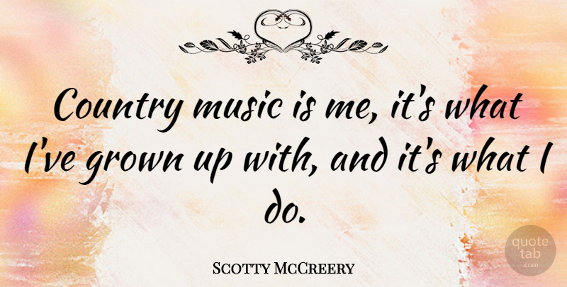 Scotty McCreery Quote About Country, Music Is: Country Music Is Me Its...