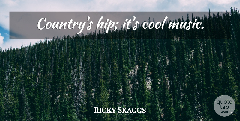 Ricky Skaggs Quote About Country, Hips, Cool Music: Countrys Hip Its Cool Music...