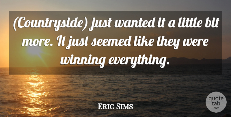 Eric Sims Quote About Bit, Seemed, Winning: Countryside Just Wanted It A...