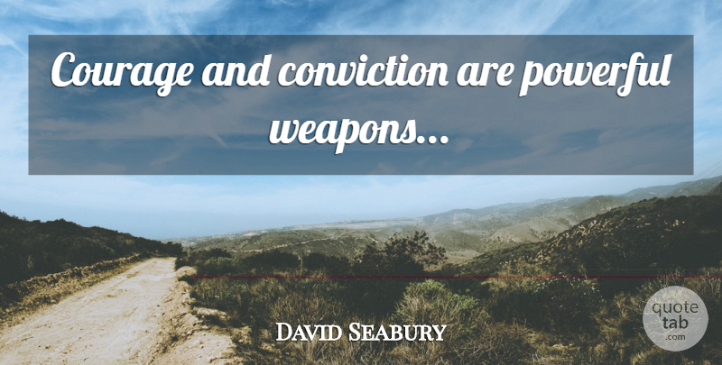David Seabury Quote About Powerful, Fists, Weapons: Courage And Conviction Are Powerful...