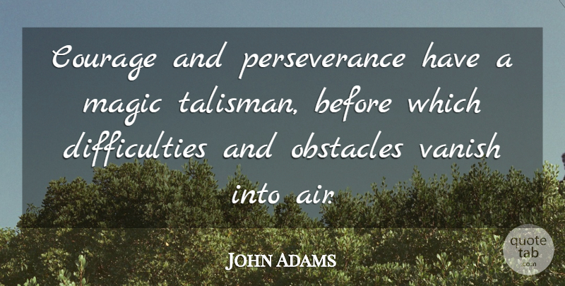 John Adams Quote About Courage, Magic, Obstacles, Perseverance, Vanish: Courage And Perseverance Have A...