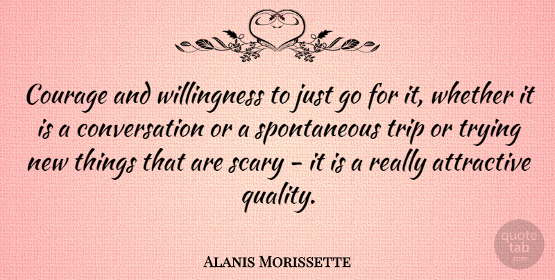 Alanis Morissette Quote About Scary, Trying, Quality: Courage And Willingness To Just...