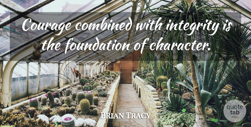 Brian Tracy Quote About Integrity, Character, Foundation: Courage Combined With Integrity Is...