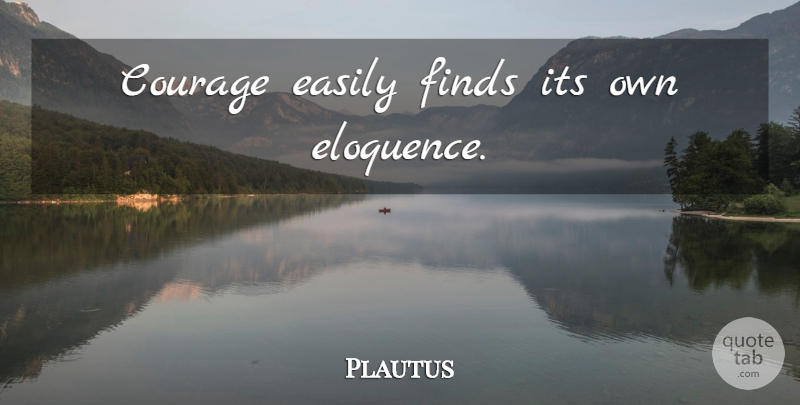 Plautus Quote About Courage, Eloquence: Courage Easily Finds Its Own...