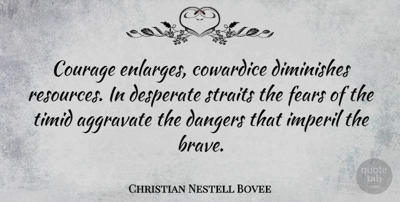 Christian Nestell Bovee Quote About Courage, Bravery, Desperate: Courage Enlarges Cowardice Diminishes Resources...