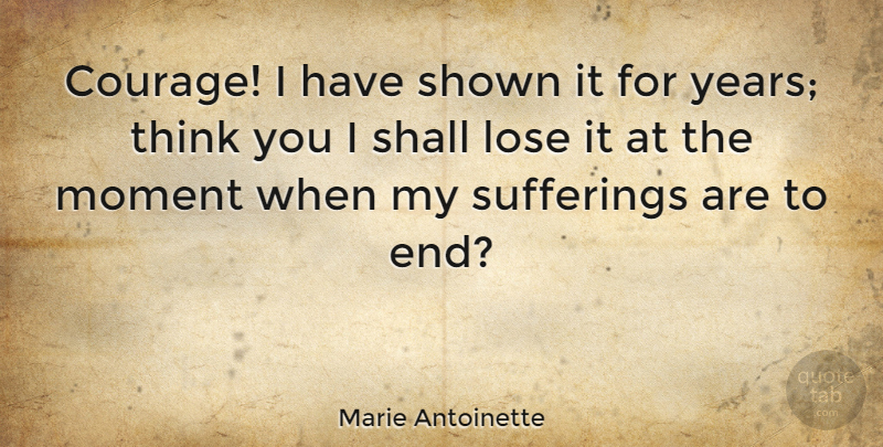 Marie Antoinette Quote About Courage, Thinking, Years: Courage I Have Shown It...
