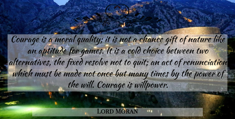 Lord Moran Quote About Act, Aptitude, Chance, Choice, Cold: Courage Is A Moral Quality...