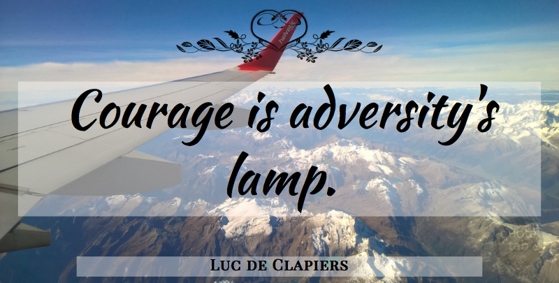 Luc de Clapiers Quote About Courage, Adversity, Lamps: Courage Is Adversitys Lamp...