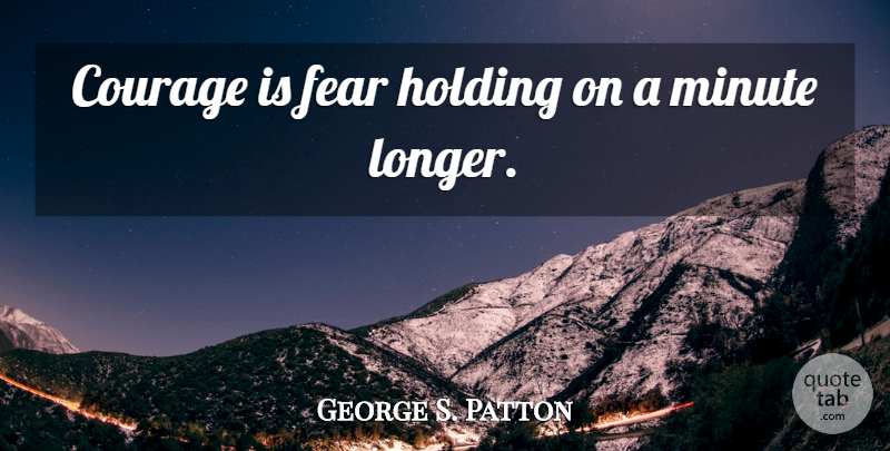 George S. Patton Quote About Courage, Veterans Day, Fear: Courage Is Fear Holding On...