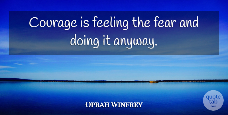 Oprah Winfrey Quote About Feelings, Feel The Fear And Do It Anyway: Courage Is Feeling The Fear...