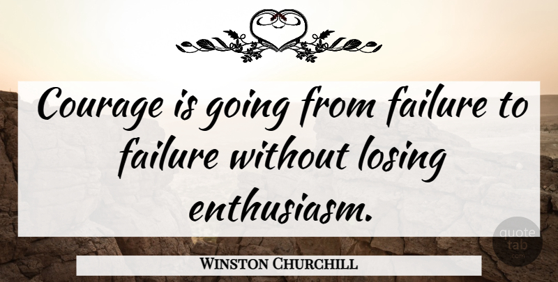 Winston Churchill Quote About Courage, Failure, Losing: Courage Is Going From Failure...