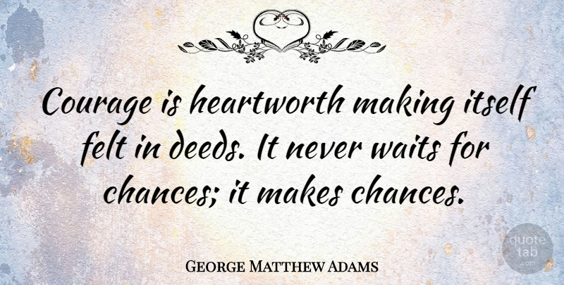 George Matthew Adams Quote About Waiting, Deeds, Chance: Courage Is Heartworth Making Itself...