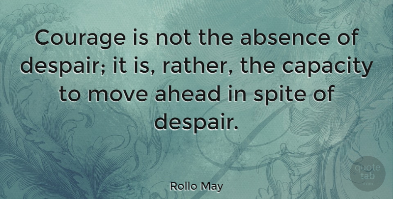 Rollo May Quote About Courage, Moving, Despair: Courage Is Not The Absence...