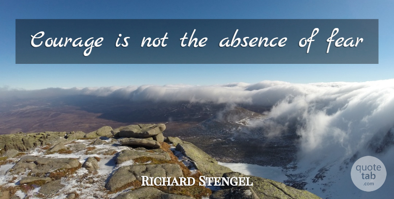 Richard Stengel Quote About Courage, Fear, Cancer: Courage Is Not The Absence...