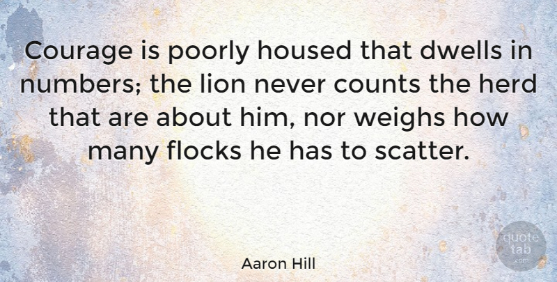 Aaron Hill Quote About Courage, Numbers, Lions: Courage Is Poorly Housed That...
