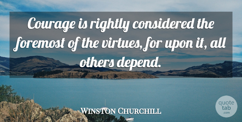 Winston Churchill Quote About Considered, Courage, Foremost, Others, Rightly: Courage Is Rightly Considered The...