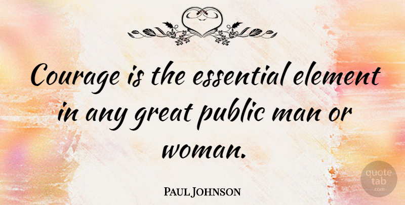 Paul Johnson Quote About Men, Essentials, Elements: Courage Is The Essential Element...
