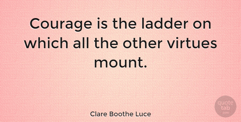 Clare Boothe Luce Quote About Life, Motivational, Courage: Courage Is The Ladder On...