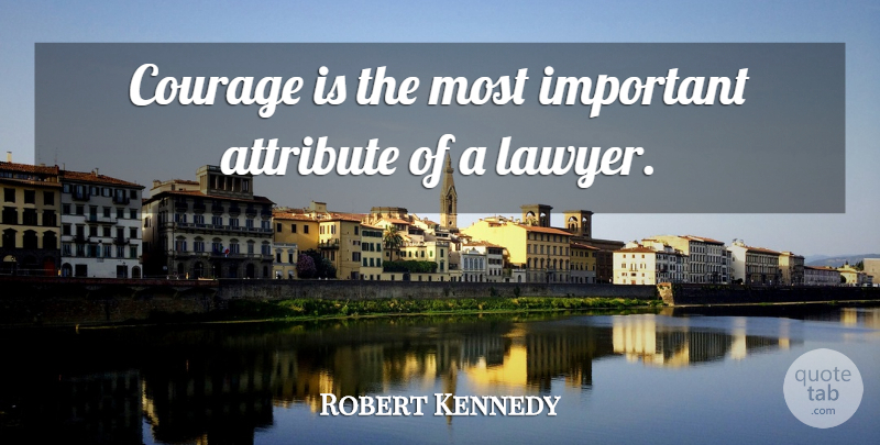 Robert Kennedy Quote About Important, Lawyer, Attributes: Courage Is The Most Important...
