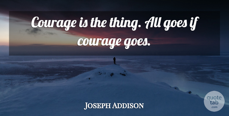 Joseph Addison Quote About Courage, Ifs: Courage Is The Thing All...