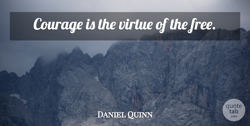 Daniel Quinn Quote About Courage, Virtue: Courage Is The Virtue Of...