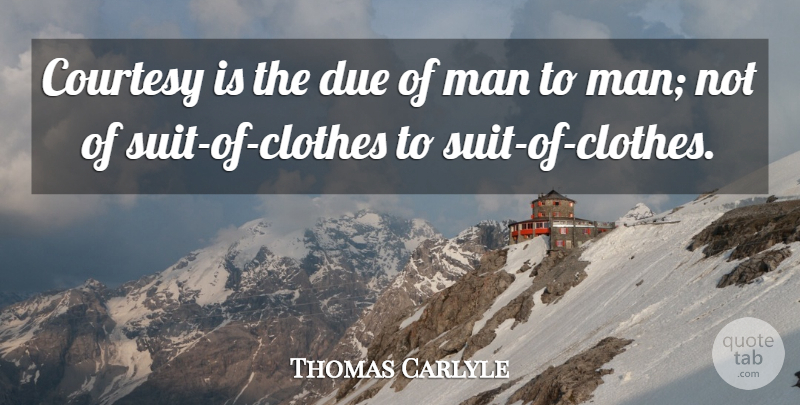 Thomas Carlyle Quote About Men, Clothes, Suits: Courtesy Is The Due Of...