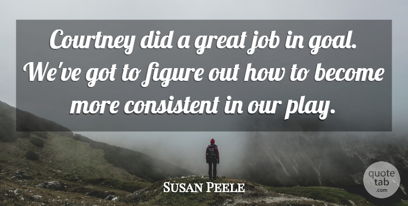Susan Peele Quote About Consistent, Courtney, Figure, Great, Job: Courtney Did A Great Job...