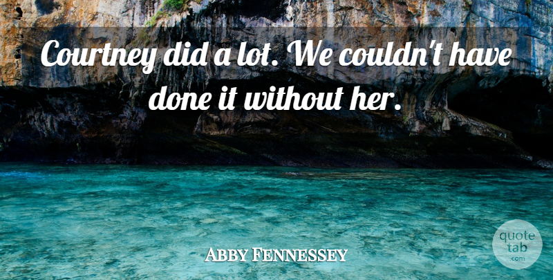 Abby Fennessey Quote About Courtney: Courtney Did A Lot We...