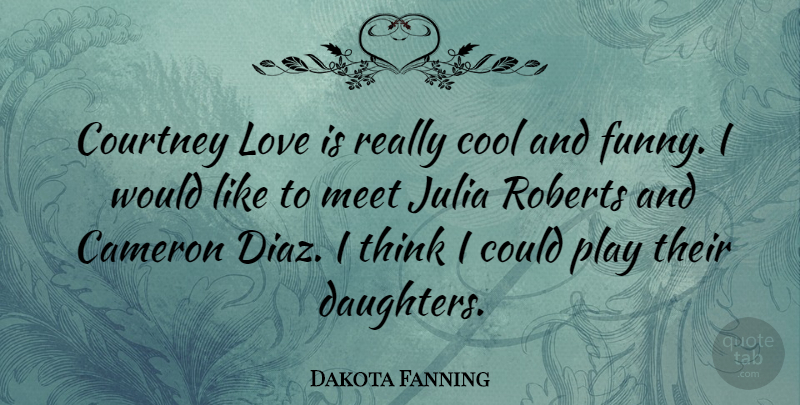 Dakota Fanning Quote About Mother, Daughter, Love Is: Courtney Love Is Really Cool...