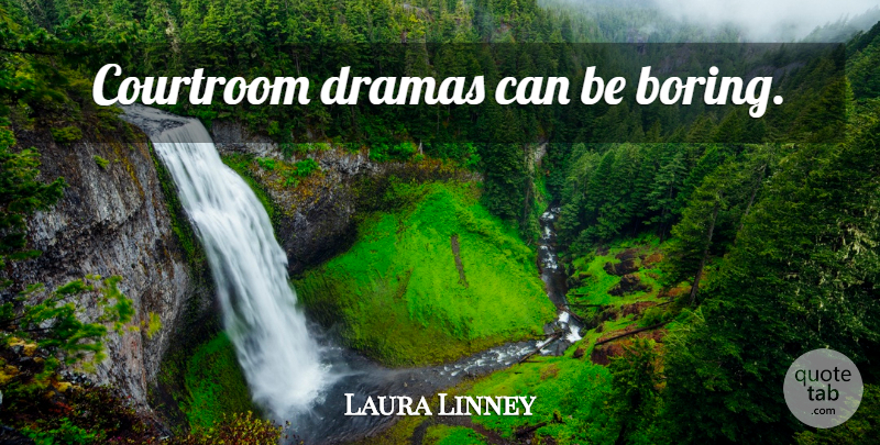 Laura Linney Quote About Drama, Boring, Courtroom: Courtroom Dramas Can Be Boring...