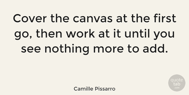 Camille Pissarro Quote About Add, Firsts, Canvas: Cover The Canvas At The...