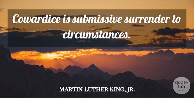 Martin Luther King, Jr. Quote About Surrender, Submissive, Cowardice: Cowardice Is Submissive Surrender To...