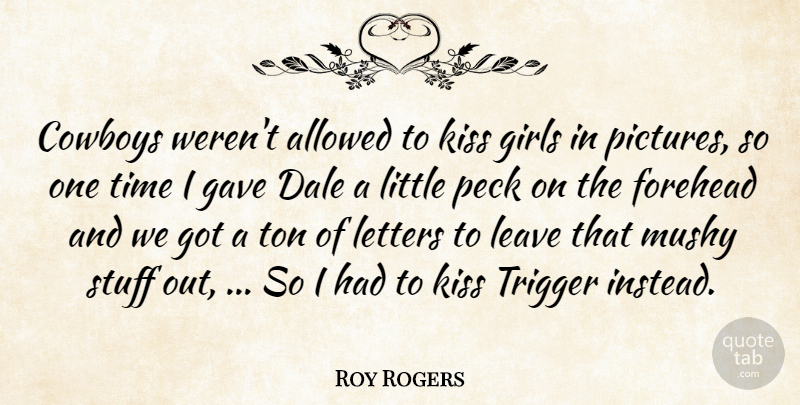 Roy Rogers Quote About Allowed, Cowboys, Forehead, Gave, Girls: Cowboys Werent Allowed To Kiss...