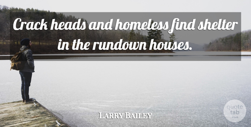 Larry Bailey Quote About Crack, Heads, Homeless, Shelter: Crack Heads And Homeless Find...