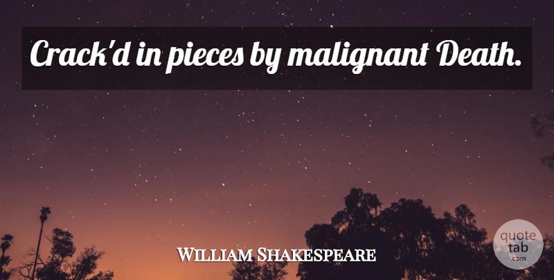 William Shakespeare Quote About Death, Pieces, Cracks: Crackd In Pieces By Malignant...