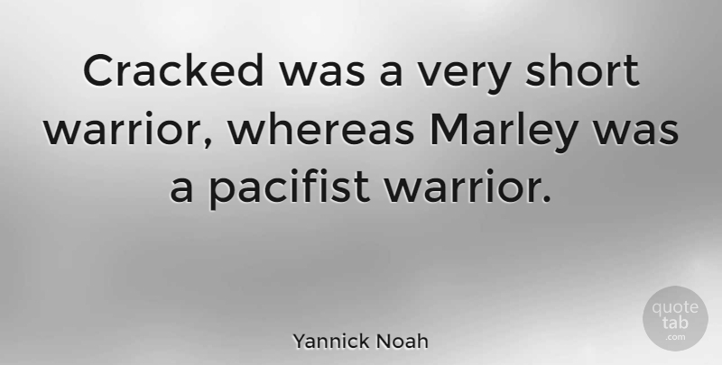 Yannick Noah Quote About French Athlete, Marley, Pacifist, Whereas: Cracked Was A Very Short...